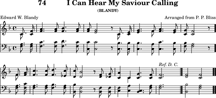 \version "2.16.2" 
\header { tagline = ##f title = \markup { "74" "         " "I Can Hear My Saviour Calling" } subsubtitle = "(BLANDY)" composer = "Arranged from P. P. Bliss" poet = "Edward W. Blandy" }
\score { << << \new Staff { \key f \major \time 4/4 \partial 4 \relative c' { \autoBeamOff
  << { c8. } \\ { c } >> <f c>16 |
  <a f>4. q8 <bes f>4. <a f>8 |
  q <g e>2 r8 << { c,8. } \\ { c } >> <e c>16 |
  <g e>4. << { f8 } \\ { f } >> <a f>4. <g e>8 |
  <g c,> <f c>2 r8 \bar "." \break
  << { f8. } \\ { f } >> <a f>16 |
  <c f,>4. q8 <d f,>4. <c ees,>8 |
  <c d,> <bes d,>2 r8 <f d> <g des> |
  <a c,>4 << { c, } \\ { c } >> <c g'>4. <c f>8 |
  q2.^\markup { \italic "Ref. D. C." } s4 \bar "|."
  <f d>2 <f c> \bar ".." } }
\new Staff { \clef bass \key f \major \relative f { \autoBeamOff
  <f a>8. q16 | <f c'>4. q8 <f d'>4. <f c'>8 |
  <c c'> q2 r8 <c bes'>8. q16 |
  q4. <c a'>8 <c c'>4. <c bes'>8 |
  <f bes>8 <f a>2 r8 %end of line 1
  q8. <f c'>16 | <f a>4. q8 <f bes>4. <f a>8 |
  <bes, bes'> <bes f'>2 r8 q q |
  <c f>4 <c a'> <c bes>4. <f a>8 |
  q2. s4 | <bes bes,>2 <a f> } } >> >>
\layout { indent = #0 }
\midi { \tempo 4 = 112 } }
